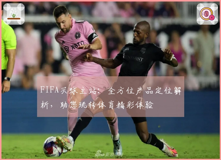 FIFA买球主站：全方位产品定位解析，助您玩转体育精彩体验