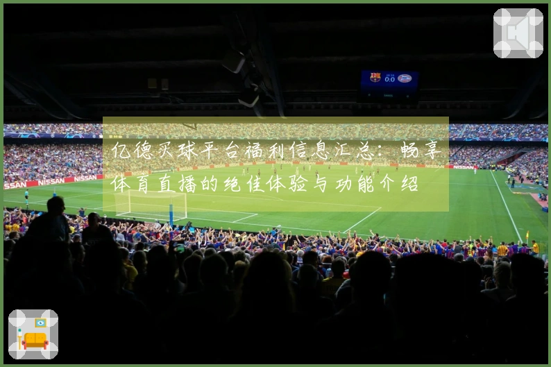 亿德买球平台福利信息汇总：畅享体育直播的绝佳体验与功能介绍