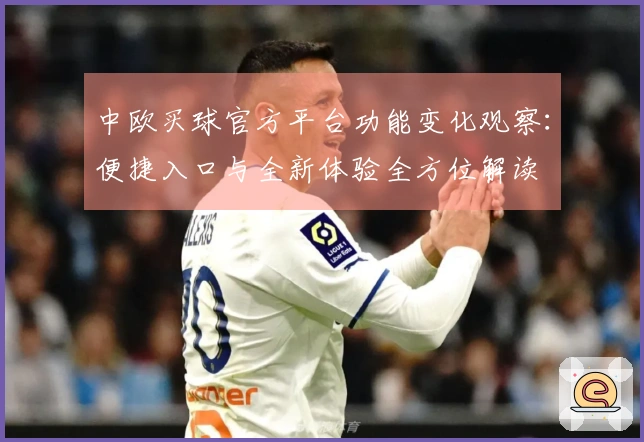 中欧买球官方平台功能变化观察：便捷入口与全新体验全方位解读