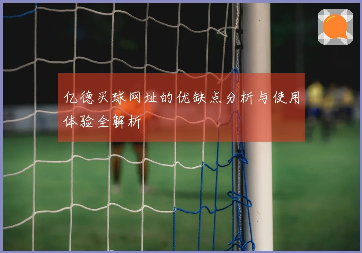亿德买球网址的优缺点分析与使用体验全解析