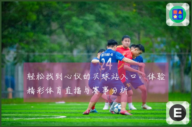 轻松找到心仪的买球站入口，体验精彩体育直播与赛事分析