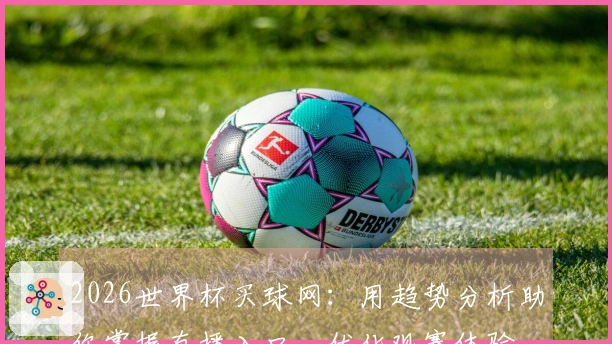 2026世界杯买球网:用趋势分析助你掌握直播入口,优化观赛体验