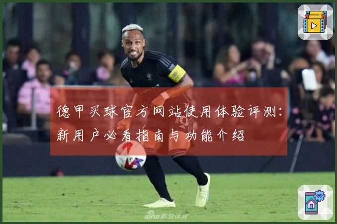 德甲买球官方网站使用体验评测：新用户必看指南与功能介绍