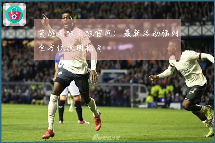 英超足球买球官网：最新活动福利全方位说明指南