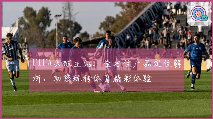 FIFA买球主站：全方位产品定位解析，助您玩转体育精彩体验