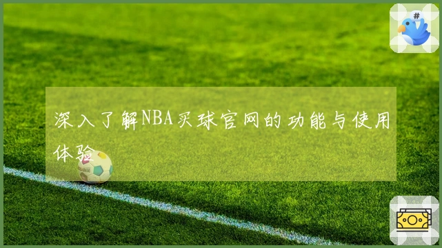 深入了解NBA买球官网的功能与使用体验