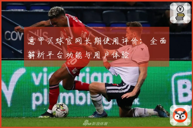 意甲买球官网长期使用评价：全面解析平台功能与用户体验