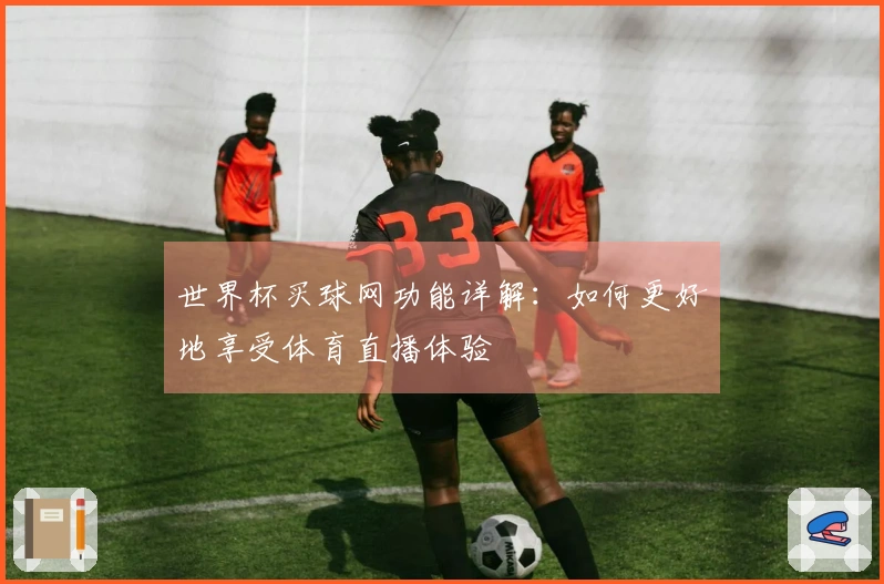 世界杯买球网功能详解:如何更好地享受体育直播体验