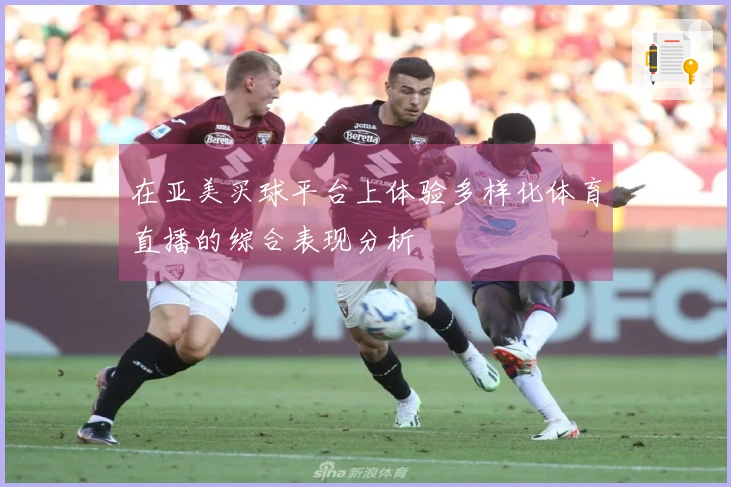 在亚美买球平台上体验多样化体育直播的综合表现分析