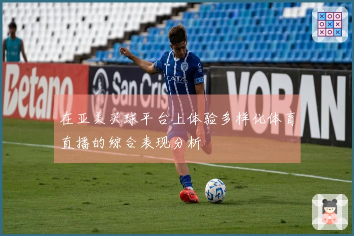 在亚美买球平台上体验多样化体育直播的综合表现分析