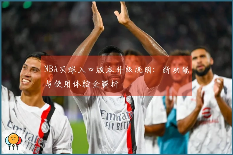 NBA买球入口版本升级说明：新功能与使用体验全解析