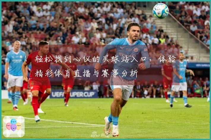轻松找到心仪的买球站入口，体验精彩体育直播与赛事分析