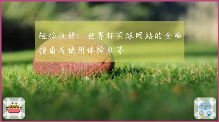 轻松注册：世界杯买球网站的全面指南与使用体验分享