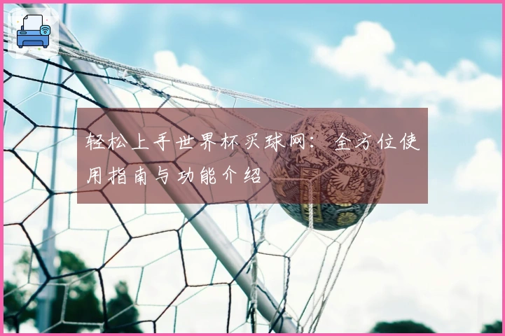 轻松上手世界杯买球网：全方位使用指南与功能介绍