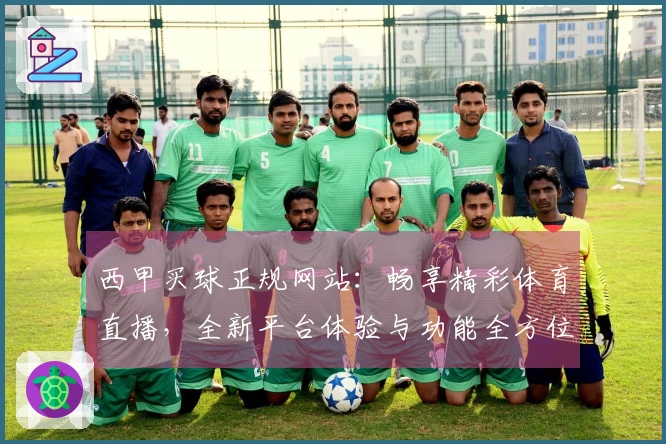 西甲买球正规网站：畅享精彩体育直播，全新平台体验与功能全方位解读