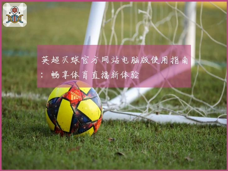英超买球官方网站电脑版使用指南:畅享体育直播新体验