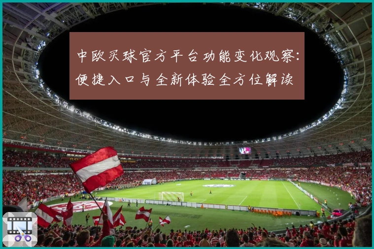 中欧买球官方平台功能变化观察:便捷入口与全新体验全方位解读